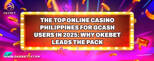 The Top Online Casino Philippines for GCash Users in 2025: Why Okebet Leads the Pack